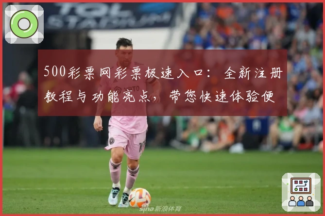 500彩票网彩票极速入口：全新注册教程与功能亮点，带您快速体验便捷服务