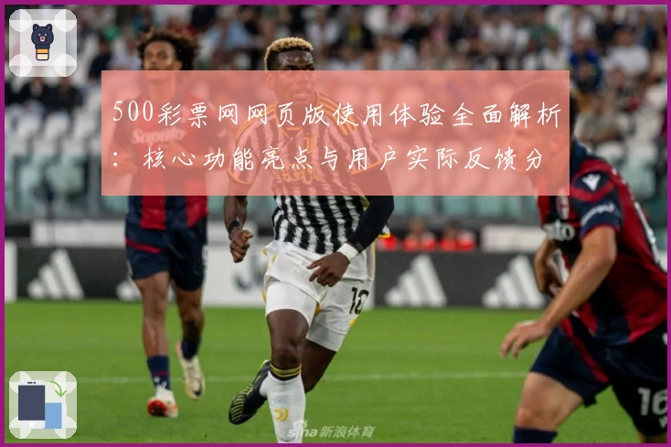 500彩票网网页版使用体验全面解析:核心功能亮点与用户实际反馈分析