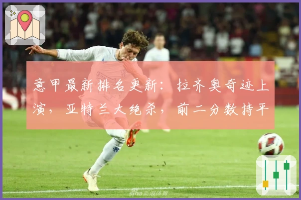 意甲最新排名更新：拉齐奥奇迹上演，亚特兰大绝杀，前二分数持平