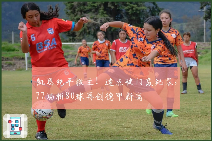 凯恩绝平救主！造点破门轰纪录，77场斩80球再创德甲新高