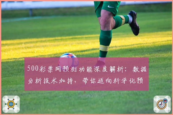 500彩票网预测功能深度解析：数据分析技术加持，带你迈向科学化预测新体验