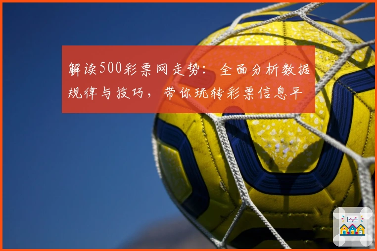 解读500彩票网走势：全面分析数据规律与技巧，带你玩转彩票信息平台