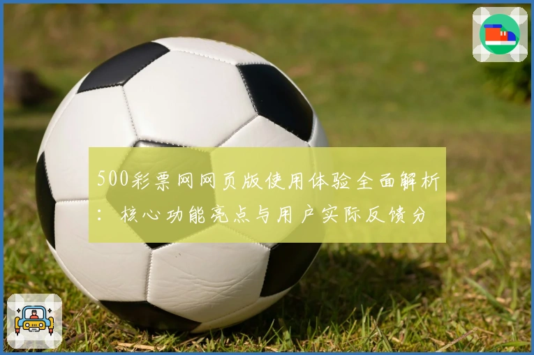 500彩票网网页版使用体验全面解析：核心功能亮点与用户实际反馈分析