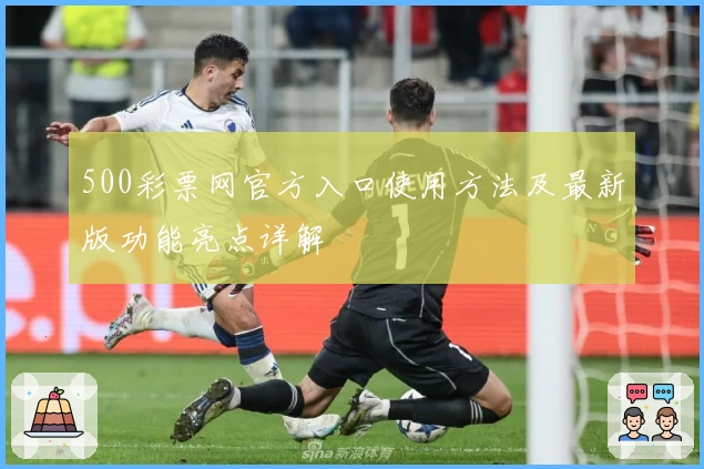 500彩票网官方入口使用方法及最新版功能亮点详解