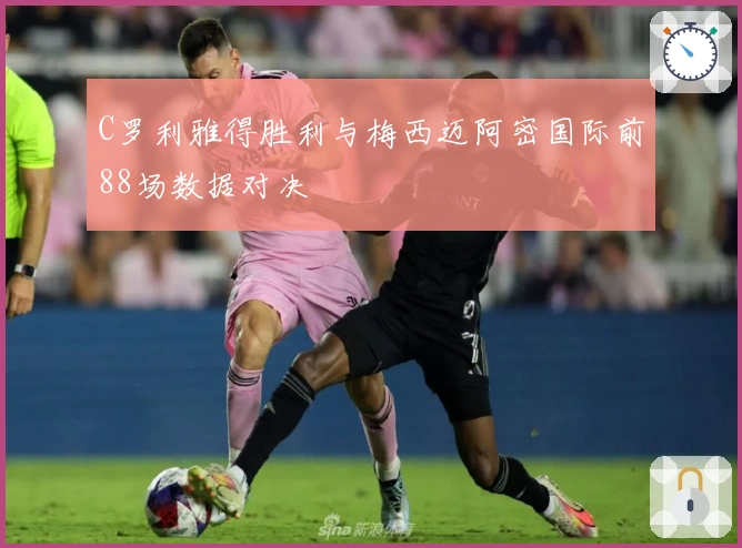 C罗利雅得胜利与梅西迈阿密国际前88场数据对决