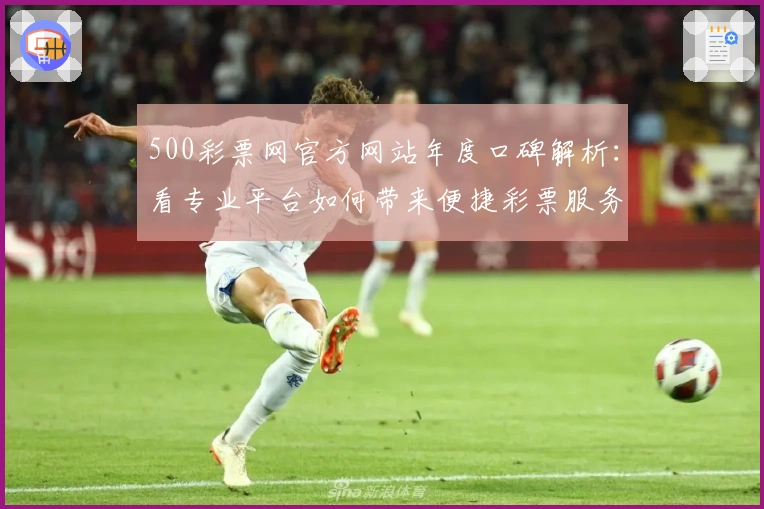 500彩票网官方网站年度口碑解析：看专业平台如何带来便捷彩票服务体验