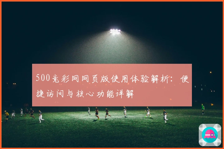500竞彩网网页版使用体验解析：便捷访问与核心功能详解