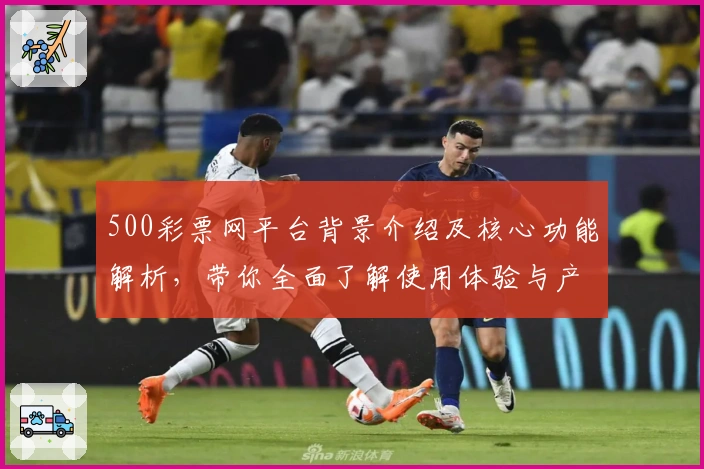 500彩票网平台背景介绍及核心功能解析，带你全面了解使用体验与产品定位