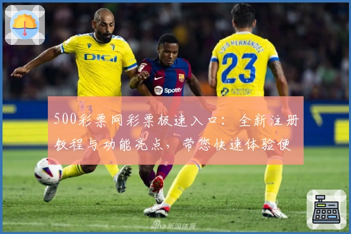 500彩票网彩票极速入口：全新注册教程与功能亮点，带您快速体验便捷服务