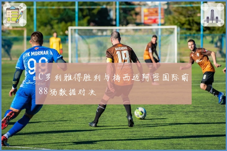 C罗利雅得胜利与梅西迈阿密国际前88场数据对决
