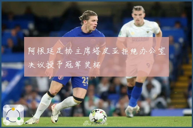 阿根廷足协主席塔皮亚拒绝办公室决议授予冠军奖杯