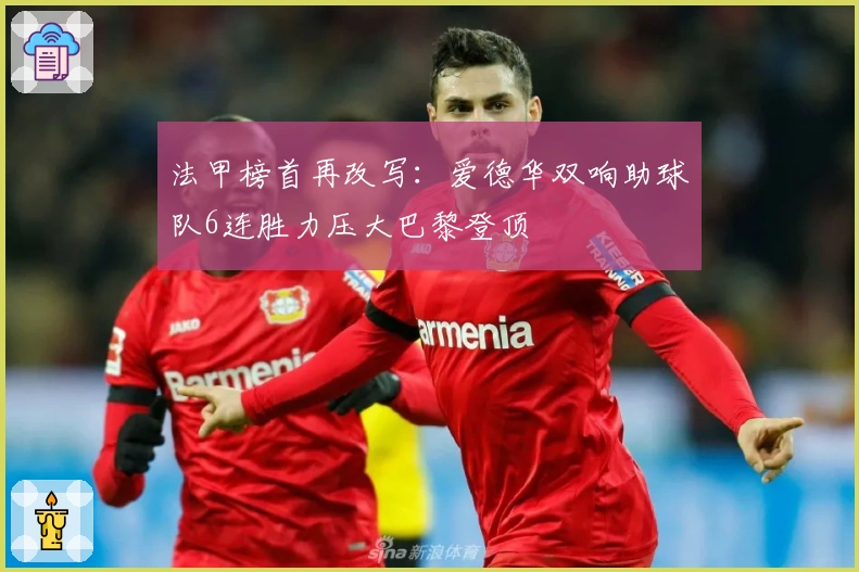 法甲榜首再改写：爱德华双响助球队6连胜力压大巴黎登顶