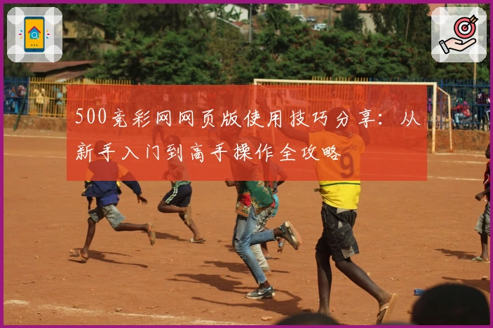 500竞彩网网页版使用技巧分享：从新手入门到高手操作全攻略
